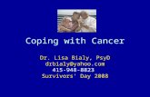 Coping with Cancer Dr. Lisa Bialy, PsyD drbialy@yahoo.com 415-948-8823 Survivors’ Day 2008.