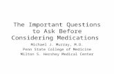 The Important Questions to Ask Before Considering Medications Michael J. Murray, M.D. Penn State College of Medicine Milton S. Hershey Medical Center.