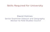 Skills Required for University David Holmes Senior Examiner Edexcel and Geography Advisor to Field Studies Council.