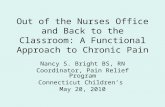 Out of the Nurses Office and Back to the Classroom: A Functional Approach to Chronic Pain Nancy S. Bright BS, RN Coordinator, Pain Relief Program Connecticut.