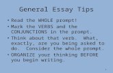 1 General Essay Tips Read the WHOLE prompt! Mark the VERBS and the CONJUNCTIONS in the prompt. Think about that verb. What, exactly, are you being asked.