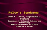 Felty’s Syndrome Sham A. Cader, Eugeniusz J. Kucharz Department Of Internal Medicine and Rheumatology Medical University Of Silesia Katowice - Poland.