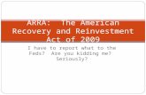 I have to report what to the Feds? Are you kidding me? Seriously? ARRA: The American Recovery and Reinvestment Act of 2009.