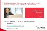Postgraduate Marketing and Admissions Working together in a competitive marketplace. Moira Hiatt – UKPASS Development Manager e.m.hiatt@ucas.ac.ukm.hiatt@ucas.ac.uk.
