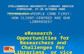 STELLENBOSCH UNIVERSITY LIBRARY SERVICE SYMPOSIUM, 27-28 OCTOBER 2005 TECHNOLOGY PEOPLE COME FIRST: HOW CLIENT-CENTRED ARE OUR LIBRARIES? eResearch - Opportunities.