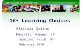 16+ Learning Choices Alistair Cairns Education Manger: LT Scotland Perth: 9 th February 2010.
