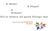 A Dream! A Wish! A Hope! This is where all good things start the start of DREAM TEAM.