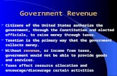 Government Revenue Citizens of the United States authorize the government, through the Constitution and elected officials, to raise money through taxes.