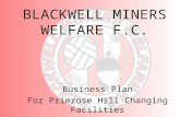 BLACKWELL MINERS WELFARE F.C. Business Plan For Primrose Hill Changing Facilities.