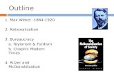 Outline 1. Max Weber, 1864-1920 2. Rationalization 3. Bureaucracy a. Taylorism & Fordism b. Chaplin: Modern Times 4. Ritzer and McDonaldization.