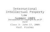 International Intellectual Property Law Summer 2009 Introduction to Copyright As an IP Form Class 3: June 17, 2009 Prof. Fischer.