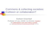 Commons & collecting societies: Collision or collaboration? Graham Greenleaf Professor of Law, UNSW; Co-Director, AustLII & Cyberspace Law and Policy Centre.