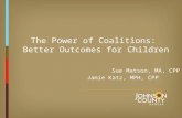 The Power of Coalitions: Better Outcomes for Children Sue Matson, MA, CPP Jamie Katz, MPH, CPP.