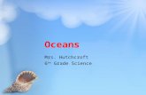 Oceans Mrs. Hutchcroft 6 th Grade Science. Ocean Water Oceans are important because they provide homes to many organisms Oceans provide resources, such.