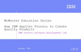 November 2006 © 2006 IBM Corporation McMaster Education Series How IBM Applies Process to Create Quality Products IBM Toronto Software Development Lab.