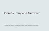 Games, Play and Narrative Games as media, and game studies as an academic discipline.
