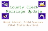 County Clerk Marriage Update Derek Johnson, Field Services Vital Statistics Unit.