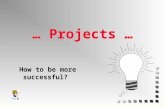 1 … Projects … How to be more successful?. 2 3 What are the criteria of success?