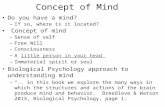 Concept of Mind Do you have a mind? –If so, where is it located? Concept of mind –Sense of self –Free Will –Consciousness –A little person in your headlittle.