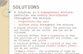 SOLUTIONS A solution is a homogeneous mixture; particles are evenly distributed throughout the mixture. Proportions may vary Uniform ratio throughout the.