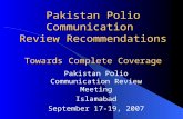 Pakistan Polio Communication Review Recommendations Towards Complete Coverage Pakistan Polio Communication Review Meeting Islamabad September 17-19, 2007.