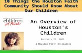 10 Things the Houston Faith Community Should Know About Our Children An Overview of Houston’s Children February 20, 2009 A Houston Faith Initiative.