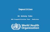 Impurities, PQT Training May 2014 1 |1 | 1 1 3.2.S.3.2 Impurities, Malaysia, 29 September 2011 Impurities Dr Antony Fake WHO Prequalification Team - Medicines.