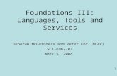 1 Foundations III: Languages, Tools and Services Deborah McGuinness and Peter Fox (NCAR) CSCI-6962-01 Week 5, 2008.