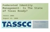 Federated Identity Management: Is The State of Texas Ready? Paul Caskey The University of Texas System System-wide Information Services TASSCC 2008 August.