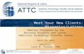 Meet Your New Clients: Hispanics/Latinos Webinar Presented by the National Hispanic and Latino Addiction Technology Transfer Center April 25, 2013 Presenter: