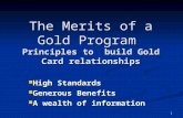 1 The Merits of a Gold Program Principles to build Gold Card relationships High Standards High Standards Generous Benefits Generous Benefits A wealth of.