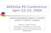 APEGGA PD Conference April 22-23, 2004 WHAT ENGINEERS NEED TO KNOW ABOUT CLIMATE CHANGE David J. Lapp, P.Eng. Manager, Professional Practice Canadian Council.