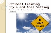 Personal Learning Style and Goal Setting Session 3: Introduction to Goal Setting.