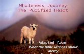 1 Wholeness Journey The Purified Heart Adapted from What the Bible Teaches about Mercy by Rex B. Andrews.