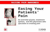 RAISING PAIN AWARENESS Easing Your Patients’ Pain An overview of pain, treatment options, and the physicians who specialize in treating pain.