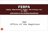 1 FERPA Family Educational Rights and Privacy Act FERPA Family Educational Rights and Privacy Act of 1974 (also known as the Buckley Amendment) EKU Office.