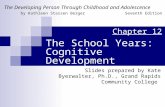 The School Years: Cognitive Development Slides prepared by Kate Byerwalter, Ph.D., Grand Rapids Community College The Developing Person Through Childhood.