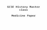 GCSE History Master class Medicine Paper. Time = 1 hour 15 mins Q1 = 8 marks Q2 = 6 marks Q3 = 8 marks Q4 & Q5 = 12 marks each Q6 & Q7 =16 marks each.