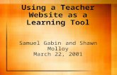 Using a Teacher Website as a Learning Tool Samuel Gabin and Shawn Molloy March 22, 2001.