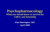 Psychopharmacology What you should know to survive the LMCC and Internship Kate Huntington, MD April 2008.