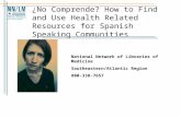 ¿No Comprende? How to Find and Use Health Related Resources for Spanish Speaking Communities National Network of Libraries of Medicine Southeastern/Atlantic.
