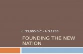 FOUNDING THE NEW NATION c. 33,000 B.C.- A.D.1783.