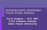 Intrapersonal Knowledge Field Study Summary Errin Gregory – Fall 2007 TLITE Graduate Diploma Simon Fraser University.