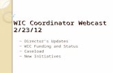 WIC Coordinator Webcast 2/23/12 ~ Director’s Updates ~ WIC Funding and Status ~ Caseload ~ New Initiatives.