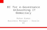 BI for e-Governance Unleashing IT Democracy Rohan Kumar Business Manager – Oracle BI.