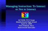 Managing Instruction: To Interact or Not to Interact ACT-ESL VCU Grant Meadowbrook High School April 21, 2009 Terry Franson, M.A. Instructional Specialist.