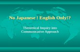 No Japanese ! English Only!? Theoretical Inquiry into Communicative Approach.