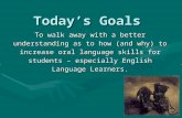 Today’s Goals To walk away with a better understanding as to how (and why) to increase oral language skills for students – especially English Language.