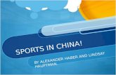 SPORTS IN CHINA! BY ALEXANDER HABER AND LINDSAY HAUPTMAN.