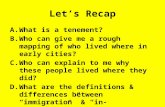 Let’s Recap A.What is a tenement? B.Who can give me a rough mapping of who lived where in early cities? C.Who can explain to me why these people lived.